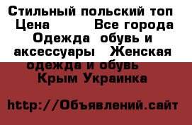 Стильный польский топ › Цена ­ 900 - Все города Одежда, обувь и аксессуары » Женская одежда и обувь   . Крым,Украинка